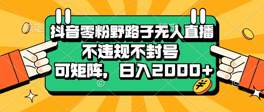 抖音零粉野路子无人直播，不违规不封号，可矩阵，日入2000+-丛零网创