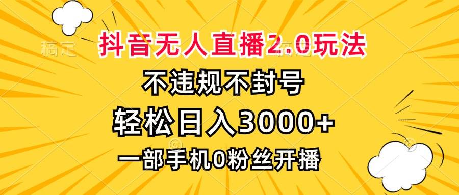 抖音无人直播2.0玩法，不违规不封号，轻松日入3000+，一部手机0粉开播-丛零网创