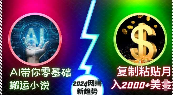 AI带你零基础搬运小说，复制粘贴月入2000+美刀，2024网创新趋势【揭秘】-丛零网创