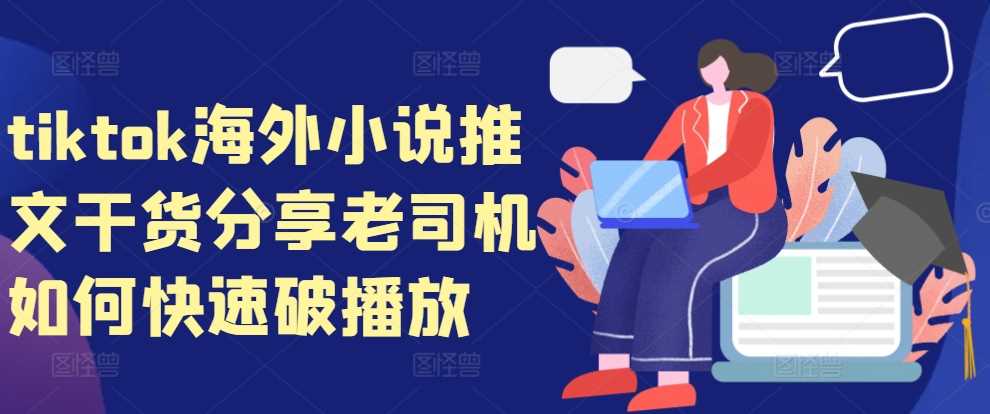 tiktok海外小说推文干货分享，老司机如何快速破播放-丛零网创