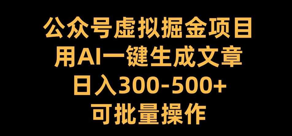 公众号虚拟掘金项目，用AI一键生成文章，日入300+可批量操作【揭秘】-丛零网创