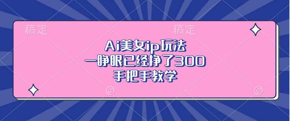 Ai美女ip玩法，一睁眼已经挣了300，手把手教学-丛零网创