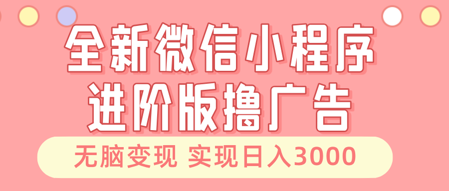 全新微信小程序进阶版撸广告 无脑变现睡后也有收入 日入3000＋-丛零网创