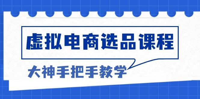 虚拟电商选品课程：解决选品难题，突破产品客单天花板，打造高利润电商-丛零网创