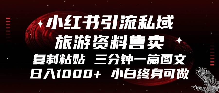 小红书引流私域旅游资料售卖，复制粘贴，三分钟一篇图文，日入1000+，…-丛零网创