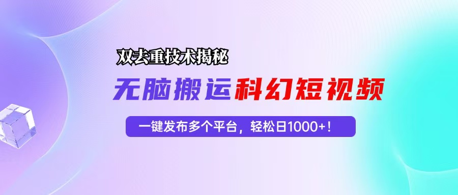 科幻短视频双重去重技术揭秘，一键发布多个平台，轻松日入1000+！-丛零网创