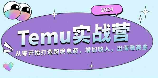 2024Temu出海赚美金实战营，从零开始打造跨境电商增加收入（124G）-丛零网创