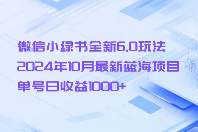 微信小绿书全新6.0玩法，2024年10月最新蓝海项目，单号日收益1000+-丛零网创