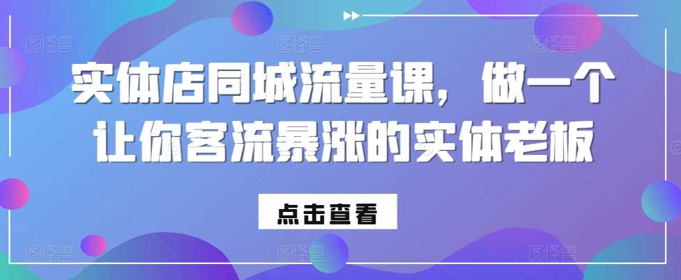 实体店同城流量课，做一个让你客流暴涨的实体老板-丛零网创