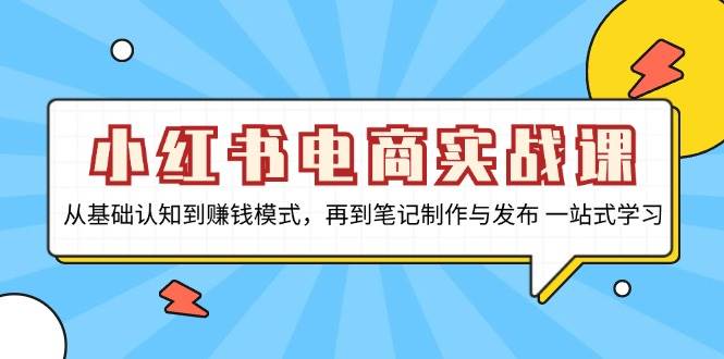 小红书电商实战课，从基础认知到赚钱模式，再到笔记制作与发布 一站式学习-丛零网创