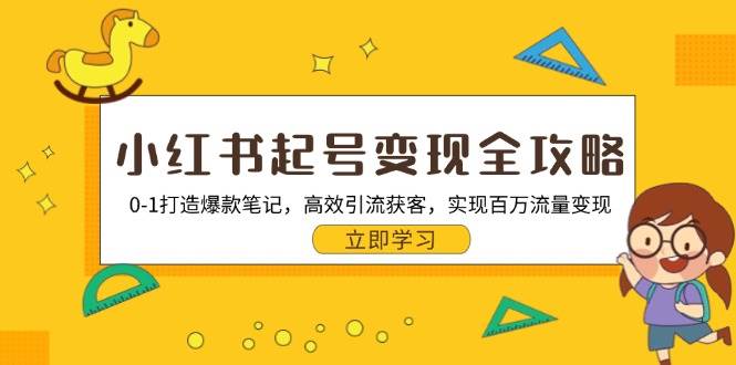 小红书起号变现全攻略：0-1打造爆款笔记，高效引流获客，实现百万流量变现-丛零网创