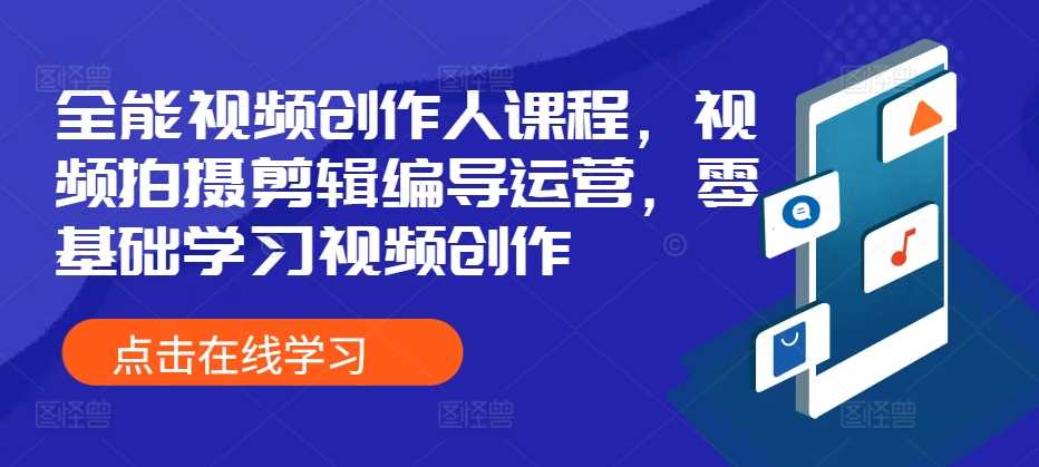 全能视频创作人课程，视频拍摄剪辑编导运营，零基础学习视频创作-丛零网创