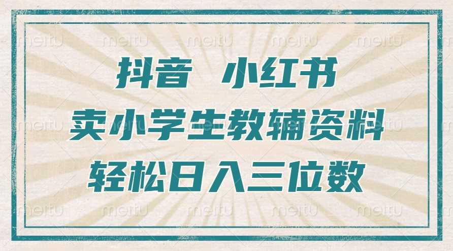 抖音小红书卖小学生教辅资料，操作简单，小白也能轻松上手，一个月利润1W+-丛零网创