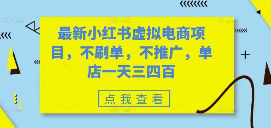 最新小红书虚拟电商项目，不刷单，不推广，单店一天三四百-丛零网创