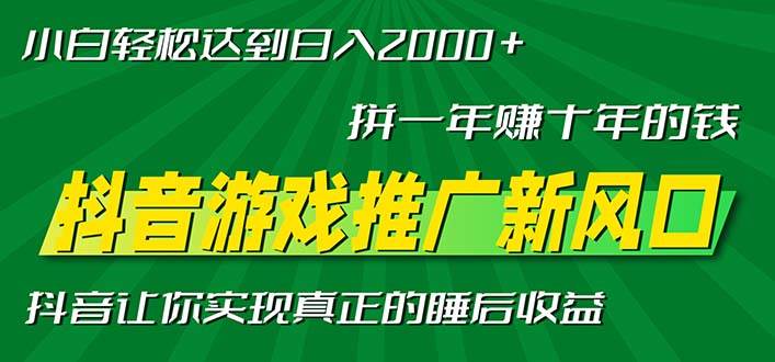 新风口抖音游戏推广—拼一年赚十年的钱，小白每天一小时轻松日入2000＋-丛零网创