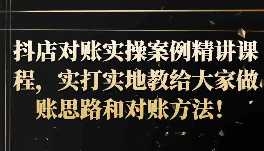 抖店对账实操案例精讲课程，实打实地教给大家做账思路和对账方法！-丛零网创