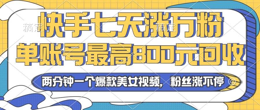 2024年快手七天涨万粉，但账号最高800元回收。两分钟一个爆款美女视频-丛零网创