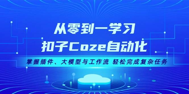 从零到一学习扣子Coze自动化，掌握插件、大模型与工作流 轻松完成复杂任务-丛零网创