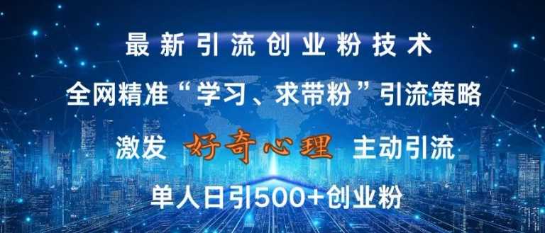 激发好奇心，全网精准‘学习、求带粉’引流技术，无封号风险，单人日引500+创业粉【揭秘】-丛零网创