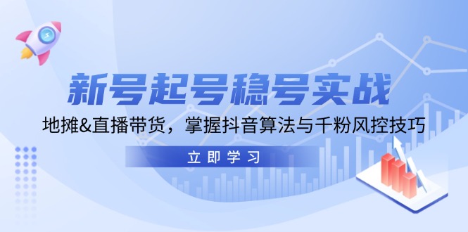 新号起号稳号实战：地摊&直播带货，掌握抖音算法与千粉风控技巧-丛零网创