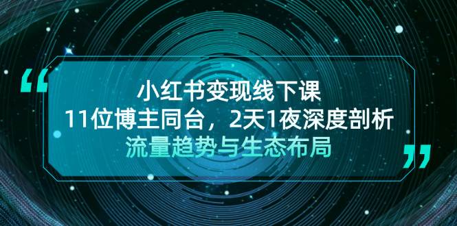 小红书变现线下课！11位博主同台，2天1夜深度剖析流量趋势与生态布局-丛零网创