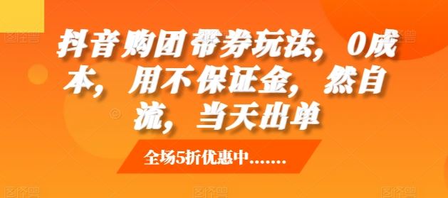 抖音‮购团‬带券玩法，0成本，‮用不‬保证金，‮然自‬流，当天出单-丛零网创