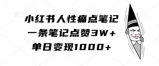 小红书人性痛点笔记，一条笔记点赞3W+，单日变现1k-丛零网创