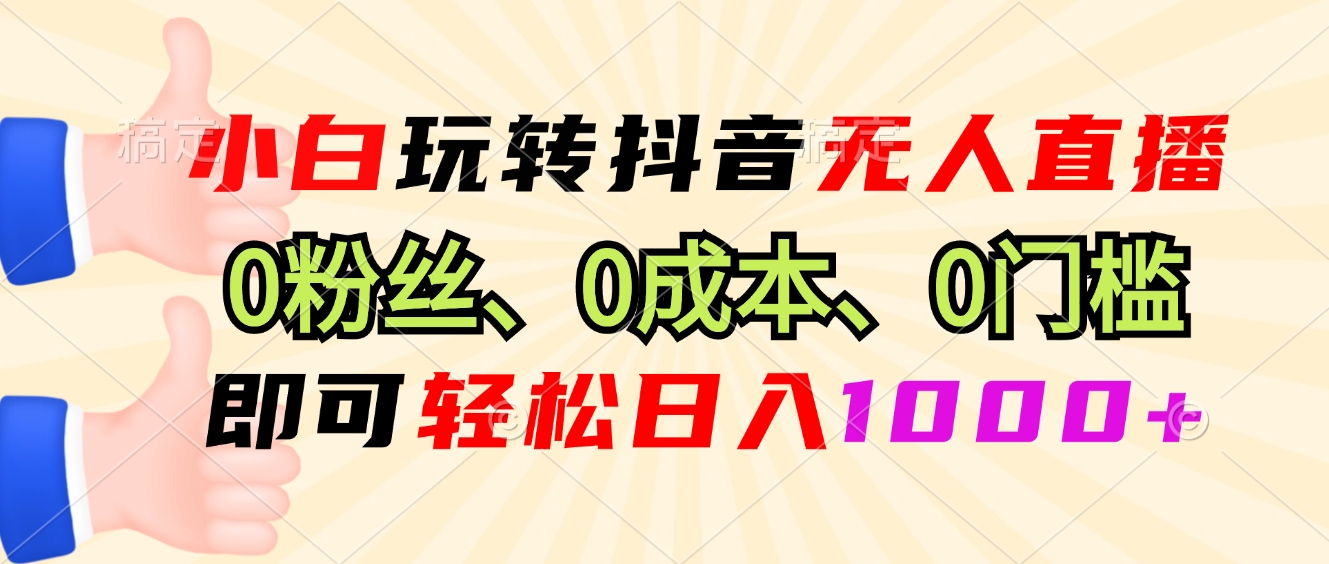 小白玩转抖音无人直播，0粉丝、0成本、0门槛，轻松日入1000+-丛零网创