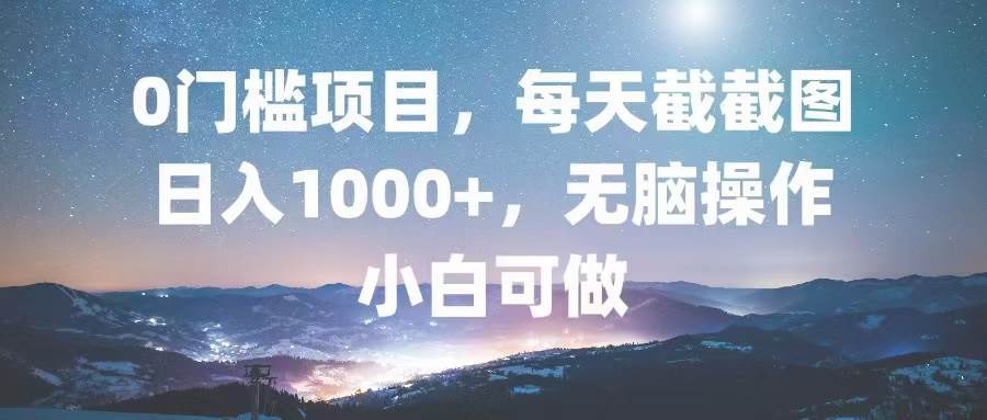 0门槛项目，每天截截图，日入1000+，轻松无脑，小白可做-丛零网创