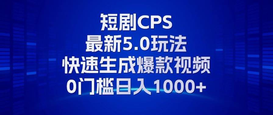 11月最新短剧CPS玩法，快速生成爆款视频，小白0门槛轻松日入1000+-丛零网创