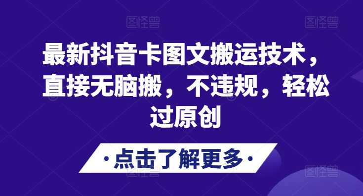 最新抖音卡图文搬运技术，直接无脑搬，不违规，轻松过原创-丛零网创