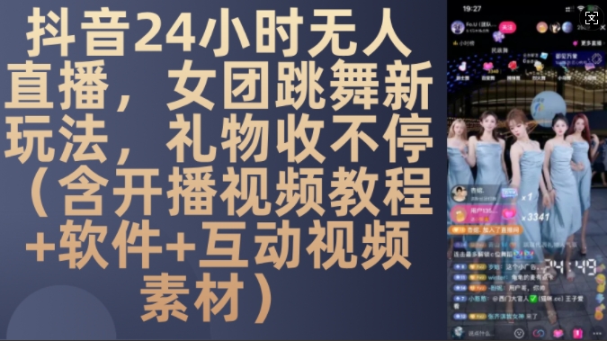 DY 24小时无人直播，女团跳舞新玩法，礼物收不停(含开播视频教程+软件+互动视频素材)【揭秘】-丛零网创