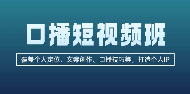 口播短视频班：覆盖个人定位、文案创作、口播技巧等，打造个人IP-丛零网创