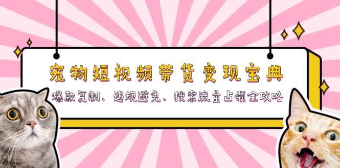 宠物短视频带货变现宝典：爆款复制、违规避免、搜索流量占领全攻略-丛零网创