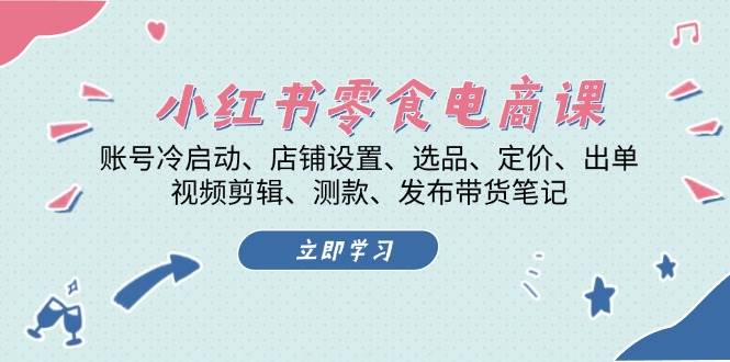 小红书 零食电商课：账号冷启动、店铺设置、选品、定价、出单、视频剪辑..-丛零网创