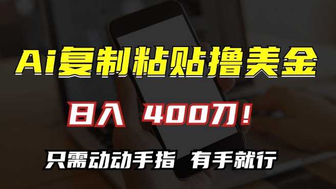 AI复制粘贴撸美金，日入400，只需动动手指，小白无脑操作【揭秘】-丛零网创