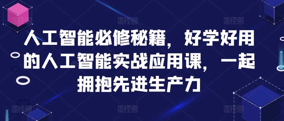 人工智能必修秘籍，好学好用的人工智能实战应用课，一起拥抱先进生产力-丛零网创