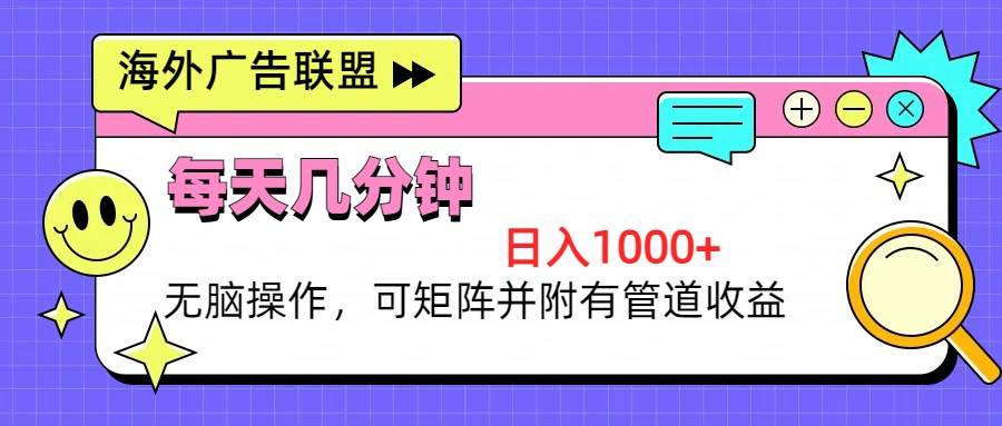 海外广告联盟，每天几分钟日入1000+无脑操作，可矩阵并附有管道收益-丛零网创