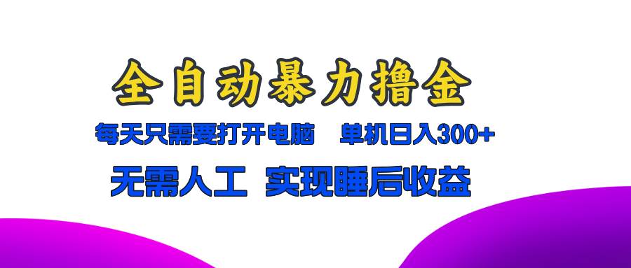 全自动暴力撸金，只需要打开电脑，单机日入300+无需人工，实现睡后收益-丛零网创