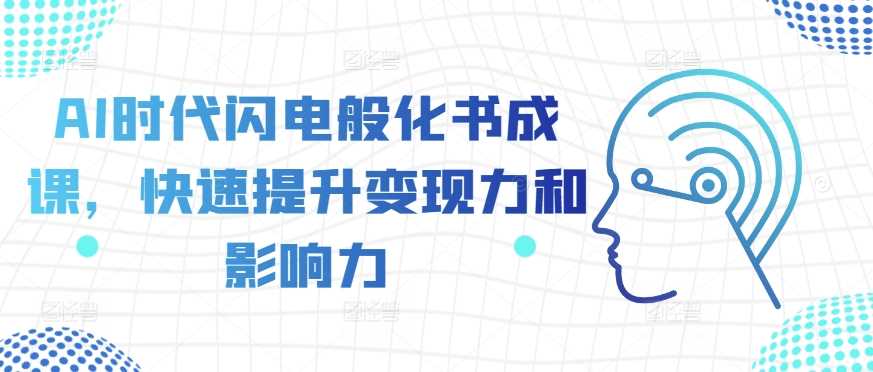 AI时代闪电般化书成课，快速提升变现力和影响力-丛零网创