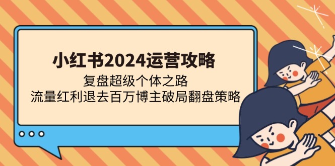 小红书2024运营攻略：复盘超级个体之路 流量红利退去百万博主破局翻盘-丛零网创