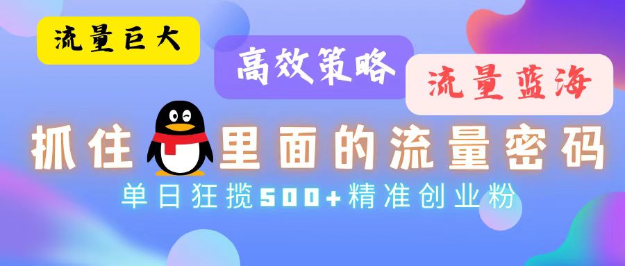 流量蓝海，抓住QQ里面的流量密码！高效策略，单日狂揽500+精准创业粉-丛零网创