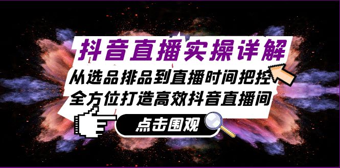 抖音直播实操详解：从选品排品到直播时间把控，全方位打造高效抖音直播间-丛零网创