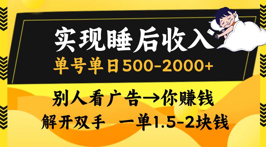 实现睡后收入，单号单日500-2000+,别人看广告＝你赚钱，无脑操作，一单…-丛零网创