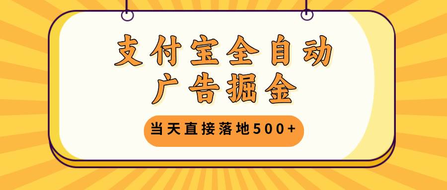 支付宝全自动广告掘金，当天直接落地500+，无需养鸡可矩阵放大操作-丛零网创