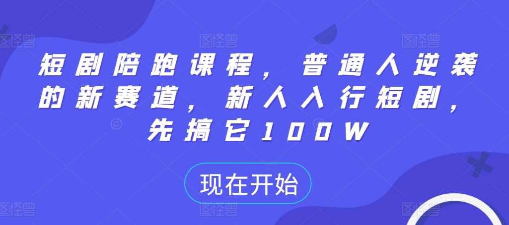 短剧陪跑课程，普通人逆袭的新赛道，新人入行短剧，先搞它100W-丛零网创