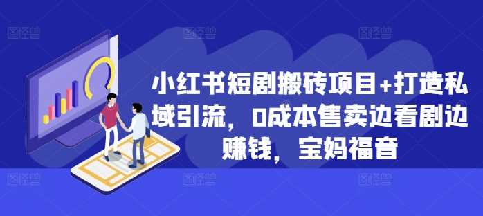 小红书短剧搬砖项目+打造私域引流，0成本售卖边看剧边赚钱，宝妈福音【揭秘】-丛零网创