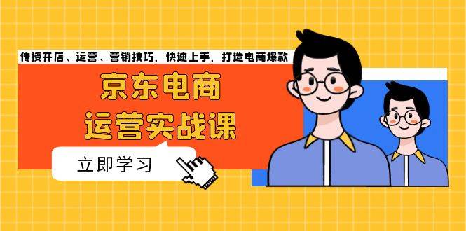 京东电商运营实战课，传授开店、运营、营销技巧，快速上手，打造电商爆款-丛零网创