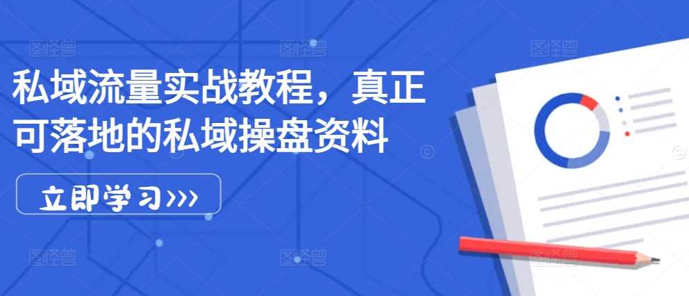 私域流量实战教程，真正可落地的私域操盘资料-丛零网创