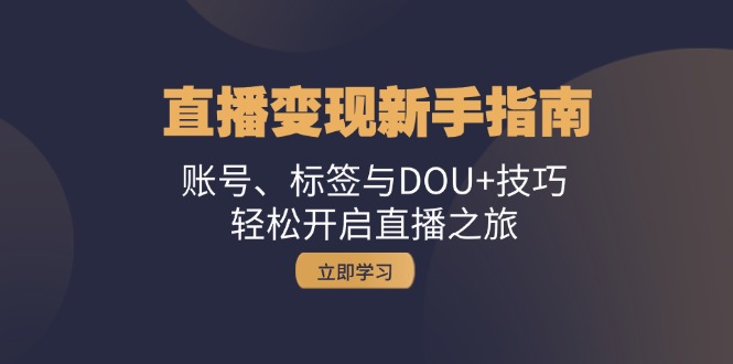 直播变现新手指南：账号、标签与DOU+技巧，轻松开启直播之旅-丛零网创